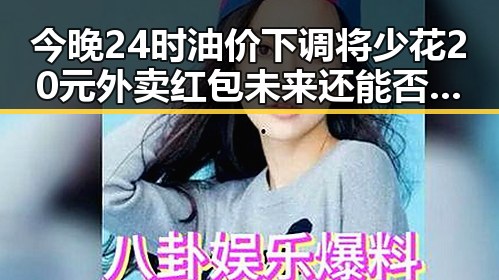 今晚24时油价下调将少花20元外卖红包未来还能否领到引发关注