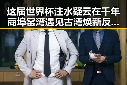 这届世界杯注水疑云在千年商埠窑湾遇见古湾焕新反差中的真相