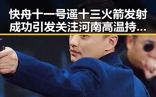 快舟十一号遥十三火箭发射成功引发关注 河南高温持续阵雨增多引发反差黑料