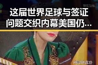 这届世界足球与签证问题交织内幕美国仍在用签证拿捏伊朗国足黑料曝光