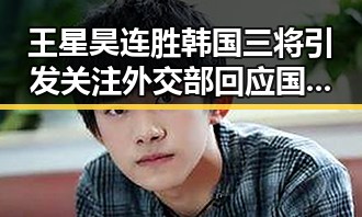 王星昊连胜韩国三将引发关注 外交部回应国家安全概念模糊化