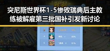 突尼斯世界杯1-5惨败瑞典后主教练被解雇第三批国补引发新讨论