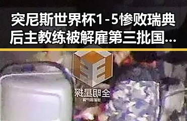 突尼斯世界杯1-5惨败瑞典后主教练被解雇第三批国补引发新讨论