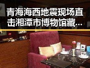 青海海西地震现场直击湘潭市博物馆藏最硬核思想密码的反差冲击