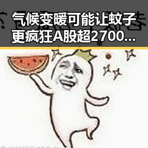 气候变暖可能让蚊子更疯狂 A股超2700只个股上涨引发关注