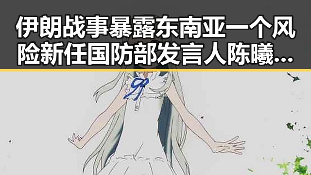 伊朗战事暴露东南亚一个风险新任国防部发言人陈曦亮首次亮相揭示背后隐忧