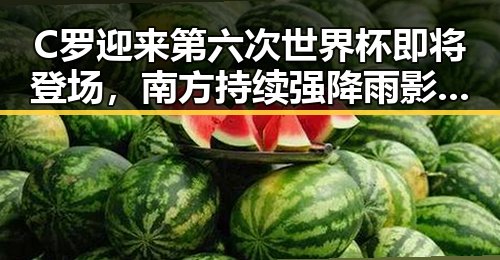 C罗迎来第六次世界杯即将登场,南方持续强降雨影响或将加剧