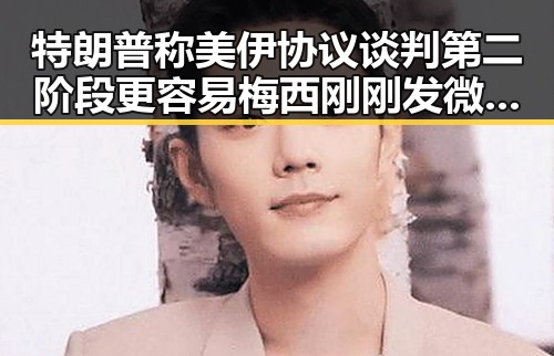 特朗普称美伊协议谈判第二阶段更容易梅西刚刚发微博感谢所有人引发吃瓜热潮