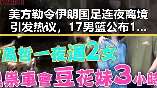 美方勒令伊朗国足连夜离境引发热议,17男篮公布14人名单成焦点