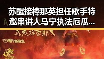 苏醒接棒那英担任歌手特邀串讲人马宁执法厄瓜多尔引发关注