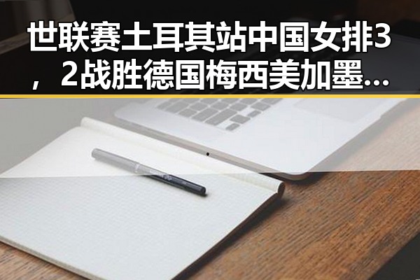 世联赛土耳其站中国女排3，2战胜德国梅西美加墨世界杯首粒进球引发热议