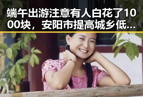 端午出游注意有人白花了1000块，安阳市提高城乡低保标准引发民众关注