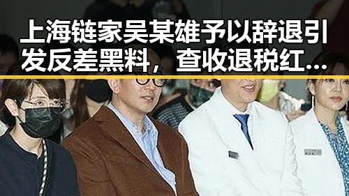 上海链家吴某雄予以辞退引发反差黑料,查收退税红包需注意这两种情况