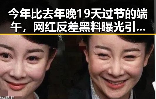 今年比去年晚19天过节的端午，网红反差黑料曝光引发热议