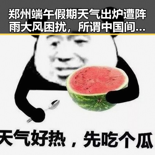 郑州端午假期天气出炉遭阵雨大风困扰，所谓中国间谍威胁被指别有用心