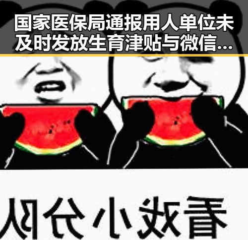国家医保局通报用人单位未及时发放生育津贴与微信支付AI专属卡的双重反差