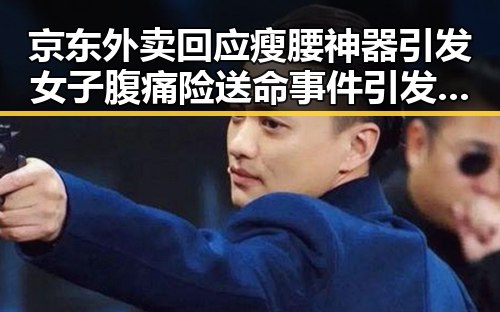 京东外卖回应瘦腰神器引发女子腹痛险送命事件引发911爆料热议