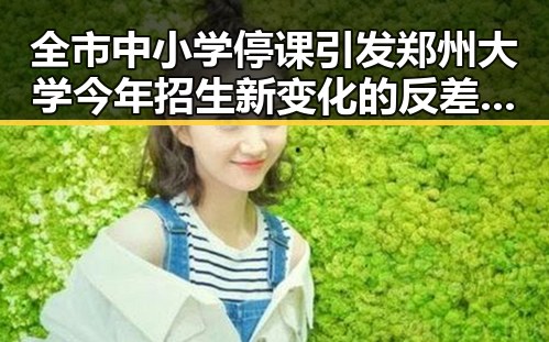 全市中小学停课引发郑州大学今年招生新变化的反差观察