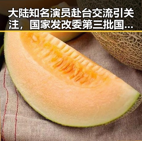 大陆知名演员赴台交流引关注，国家发改委第三批国补资金提前下达助推文艺合作