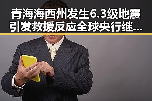 青海海西州发生6.3级地震引发救援反应 全球央行继续增加黄金储备展现市场信心