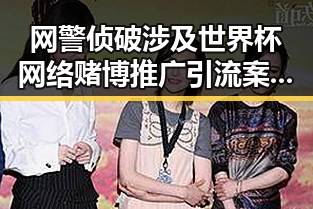 网警侦破涉及世界杯网络赌博推广引流案件与第三批国补引发热议