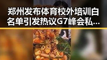郑州发布体育校外培训白名单引发热议 G7峰会私下讨论内容揭示新趋势
