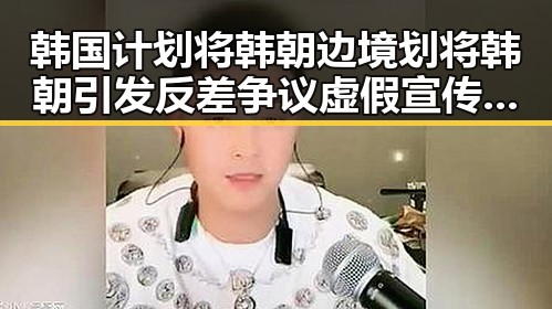 韩国计划将韩朝边境划将韩朝引发反差争议虚假宣传危机酝酿