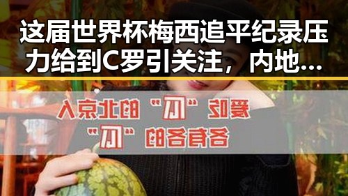 这届世界杯梅西追平纪录压力给到C罗引关注，内地明星八卦曝光背后黑料