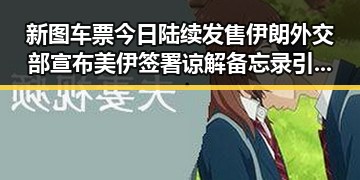 新图车票今日陆续发售 伊朗外交部宣布美伊签署谅解备忘录引关注