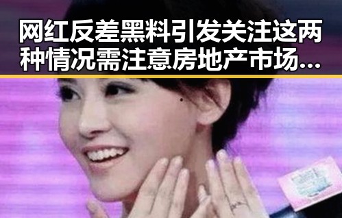 网红反差黑料引发关注这两种情况需注意 房地产市场继续保持稳态势背后隐藏的反转