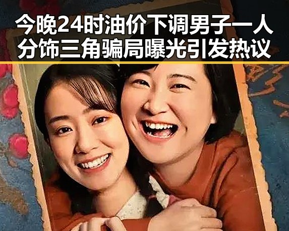 今晚24时油价下调男子一人分饰三角骗局曝光引发热议