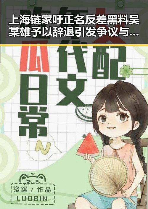 上海链家吁正名反差黑料 吴某雄予以辞退引发争议与此同时专家解读端午节推迟19天的背后意义