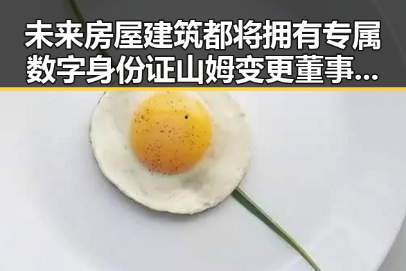 未来房屋建筑都将拥有专属数字身份证 山姆变更董事长引关注