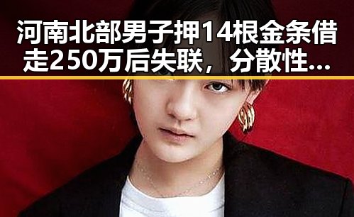 河南北部男子押14根金条借走250万后失联,分散性阵雨将增多成反转冲击吃瓜圈