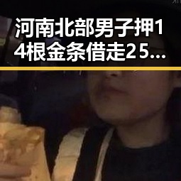 河南北部男子押14根金条借走250万后失联,分散性阵雨将增多成反转冲击吃瓜圈