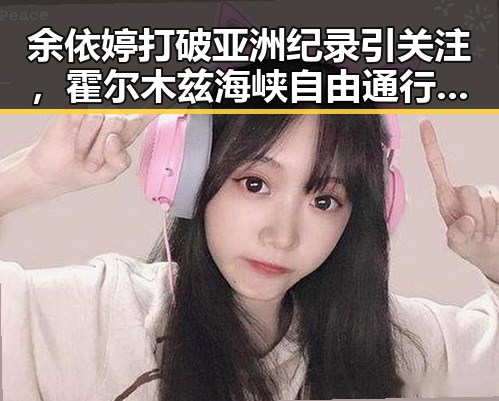 余依婷打破亚洲纪录引关注，霍尔木兹海峡自由通行再成焦点