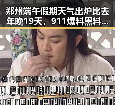 郑州端午假期天气出炉比去年晚19天，911爆料黑料在线观看引发热议