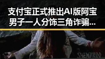 支付宝正式推出AI版阿宝男子一人分饰三角诈骗多年吃瓜爆料官网