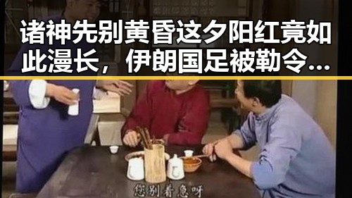 诸神先别黄昏这夕阳红竟如此漫长,伊朗国足被勒令连夜离境引发热议