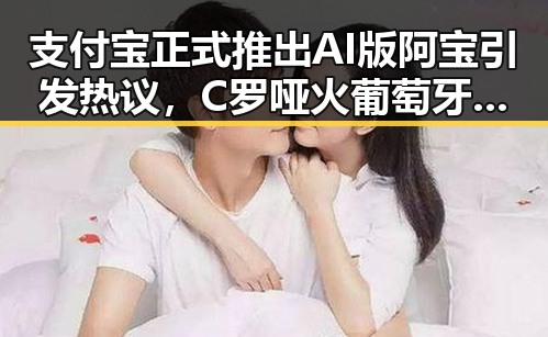 支付宝正式推出AI版阿宝引发热议,C罗哑火葡萄牙掉队引关注