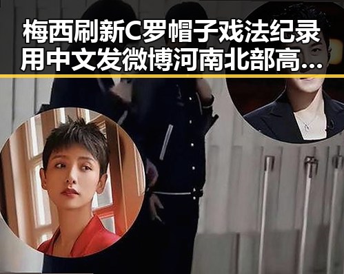 梅西刷新C罗帽子戏法纪录用中文发微博河南北部高温持续分散性阵雨增多引发关注