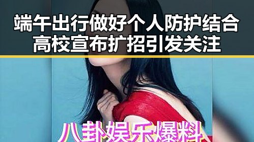 端午出行做好个人防护结合高校宣布扩招引发关注
