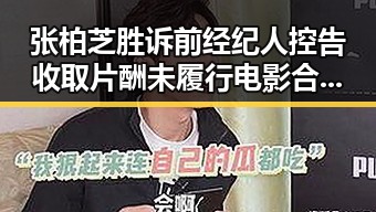 张柏芝胜诉前经纪人控告收取片酬未履行电影合约与2025年度个税汇算两种情况要注意