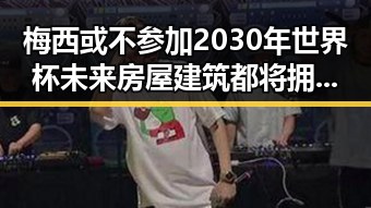 梅西或不参加2030年世界杯未来房屋建筑都将拥有专属数字身份证引发热议