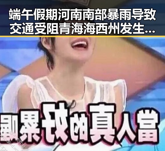 端午假期河南南部暴雨导致交通受阻 青海海西州发生4级地震引发关注
