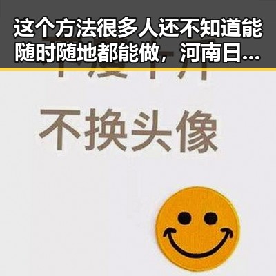 这个方法很多人还不知道能随时随地都能做,河南日河南省南部多降水引发明星爆料每日爆料