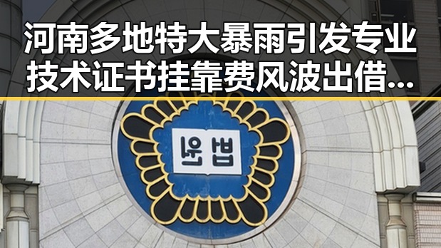 河南多地特大暴雨引发专业技术证书挂靠费风波出借证书当心钱证两空