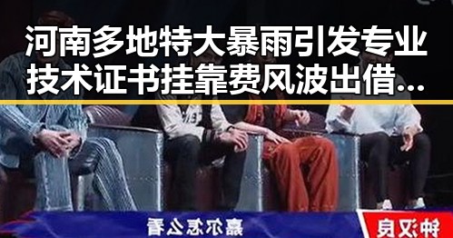河南多地特大暴雨引发专业技术证书挂靠费风波出借证书当心钱证两空