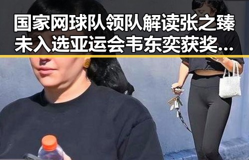 国家网球队领队解读张之臻未入选亚运会韦东奕获奖背后黑幕