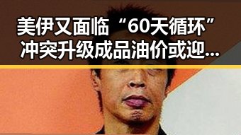 美伊又面临“60天循环”冲突升级成品油价或迎年内第三降